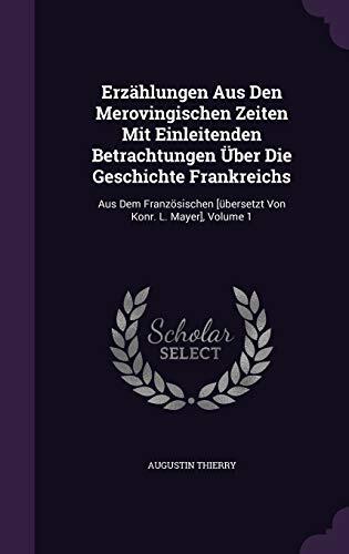 Erzählungen Aus Den Merovingischen Zeiten Mit Einleitenden Betrachtungen Über Die Geschichte Frankreichs: Aus Dem Französischen [übersetzt Von Konr. L. Mayer], Volume 1