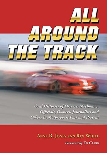 All Around the Track: Oral Histories of Drivers, Mechanics, Officials, Owners, Journalists, and Others in Motorsports Past and Present