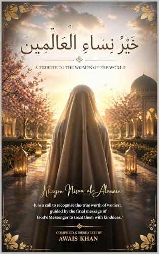 Khair un Nisa al Alamin: A Tribute to the Women of the World: This book is a journey to rediscover the strength, love, and grace of a woman, inspired by the pure heart of Hazrat Bibi Fatimah (SAW).
