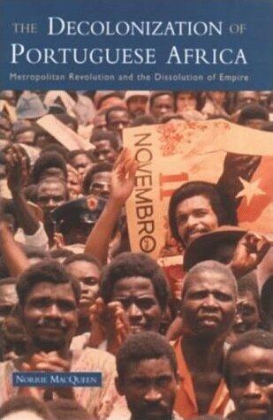 The Decolonization of Portuguese Africa: Metropolitan Revolution and the Dissolution of Empire