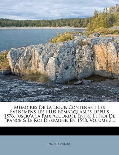 Memoires de La Ligue: Contenant Les Evenemens Les Plus Remarquables Depuis 1576, Jusqu'a La Paix Accordee Entre Le Roi de France & Le Roi D'