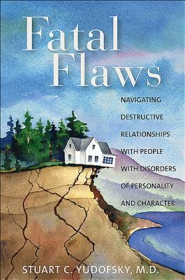Fatal Flaws: Navigating Destructive Relationships with People with Disorders of Personality and Character