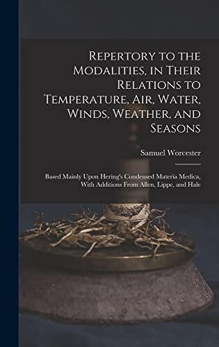 Repertory to the Modalities, in Their Relations to Temperature, Air, Water, Winds, Weather, and Seasons: Based Mainly Upon Hering's Condensed Materia Medica, With Additions From Allen, Lippe, and Hale