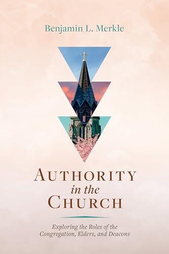 Authority in the Church: Exploring the Roles of the Congregation, Elders, and Deacons