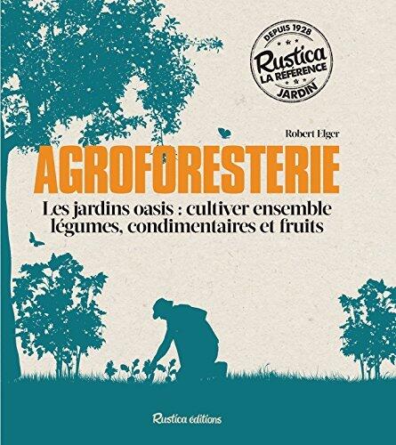 Agroforesterie (Les jardins oasis: cultiver ensemble légumes, condimentaires et fruits) (Les nouvelles approches du jardin)