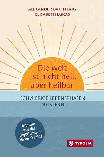 Die Welt ist nicht heil, aber heilbar: Schwierige Lebensphasen meistern – Impulse aus der Logotherapie Viktor Frankls. Krisenbewältigung durch das Vertrauen in die eigene Widerstandsk