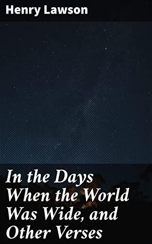 In the Days When the World Was Wide, and Other Verses: Capturing the Essence of Australian Life and Spirit in Poetry