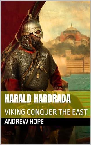 Harald Hardrada: Viking Conquer the East: Historical Summary of the life of Harald Sigurdsson