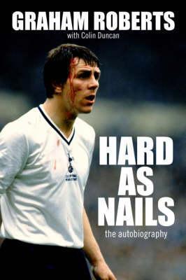 Hard as Nails: The Graham Roberts Story. Graham Roberts with Colin Duncan