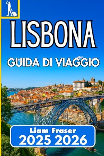 LISBONA GUIDA DI VIAGGIO 2025 2026: Come esplorare, vivere e godersi la capitale del Portogallo in tutta sicurezza