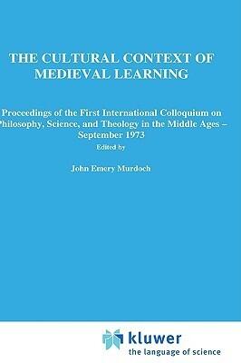The Cultural Context of Medieval Learning: Proceedings of the First International Colloquium on Philosophy, Science, and Theology in the Middle Ages ― September 1973