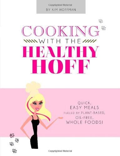 Cooking with the Healthy Hoff: Quick and Easy Meals, Fueled by Plant-Based, Oil-Free Whole Foods