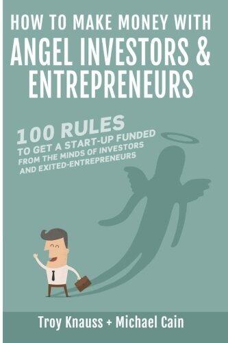How to Make Money with Angel Investors: 100 Rules to Get a Start-Up Funded from the Minds of Investors and Entrepreneurs