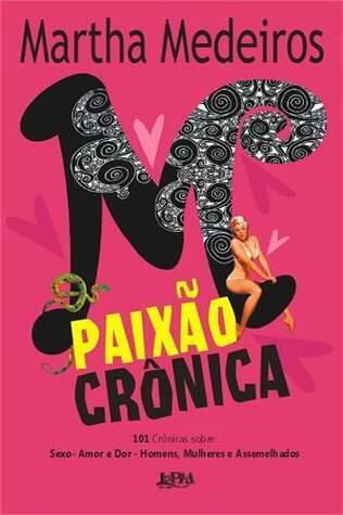 Paixão Crônica: 101 Crônicas Sobre: Sexo, Amor e Dor, Homens, Mulheres e Assemelhados