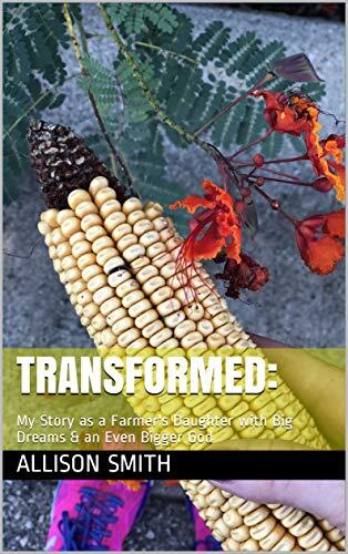 Transformed:: My Story as a Farmer's Daughter with Big Dreams & an Even Bigger God