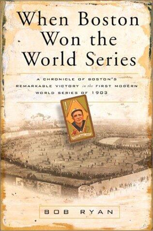 When Boston Won the World Series: A Chronicle of Boston's Remarkable Victory in the First Modern World Series of 1903