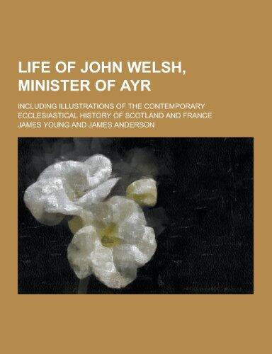Life of John Welsh, Minister of Ayr; Including Illustrations of the Contemporary Ecclesiastical History of Scotland and France