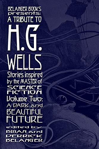 A Tribute to H.G. Wells, Stories Inspired by the Master of Science Fiction Volume 2: A Dark and Beautiful Future
