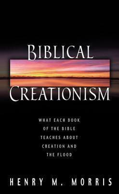 Biblical Creationism: What Each Book of the Bible Teaches about Creation and the Flood