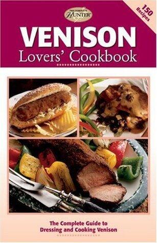 Venison Lovers' Cookbook: The Complete Guide to Dressing and Cooking Venison