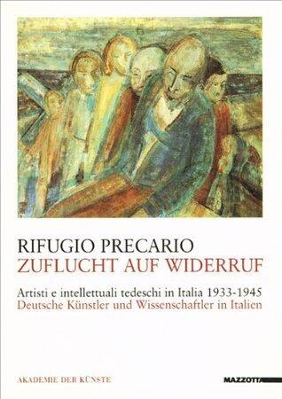Rifugio Precario: Artisti e intellettuali tedeschi in Italia, 1933-1945 = Zuflucht auf Widerruf: Deutsche Künstler und Wissenschaftler in Italien