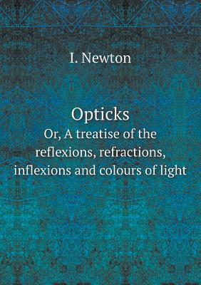 Opticks Or, A treatise of the reflexions, refractions, inflexions and colours of light