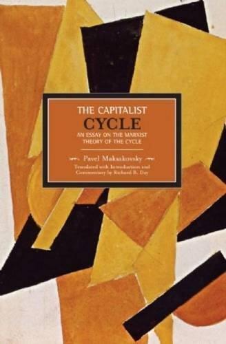 The Capitalist Cycle: An Essay on the Marxist Theory of the Cycle (Historical Materialism Book Series) by Pavel Maksakovsky