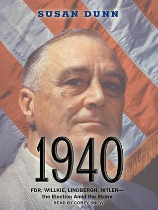 1940: FDR, Willkie, Lindbergh, Hitler - the Election Amid the Storm