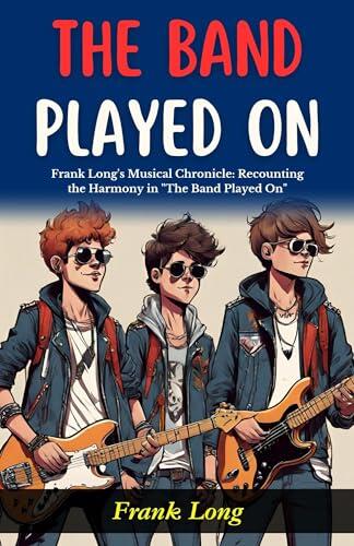 The Band Played On : Frank Long's Musical Chronicle: Recounting the Harmony in "The Band Played On".