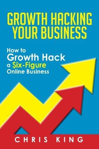 Growth Hacking Your Business: How to Growth Hack a Six-Figure Online Business