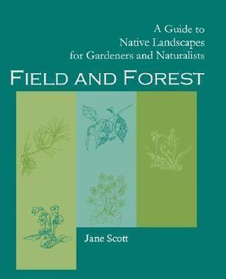 Field and Forest: A Guide to Native Landscapes For Gardeners And Naturalists