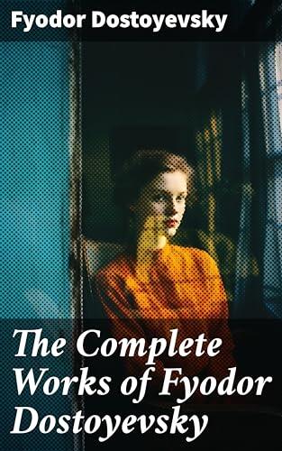 The Complete Works of Fyodor Dostoyevsky: Enriched edition. Novels, Short Stories, Memoirs and Letters