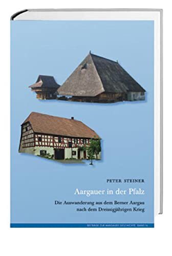 Aargauer in der Pfalz: Die Auswanderung aus dem Berner Aargau im Dreissigjährigen Krieg