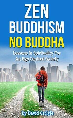 Zen Buddhism - No Buddha: Lessons In Spirituality for an Ego Centred Society