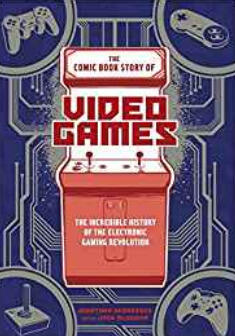 The Comic Book Story of Video Games (The Incredible History of the Electronic Gaming Revolution)
