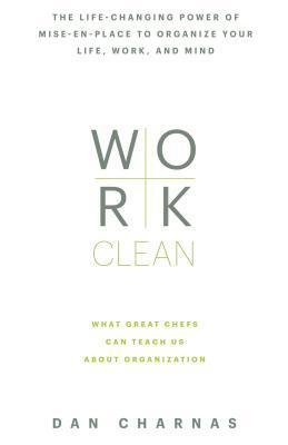 Work Clean: The Life-Changing Power of Mise-en-Place to Organize Your Life, Work, and Mind