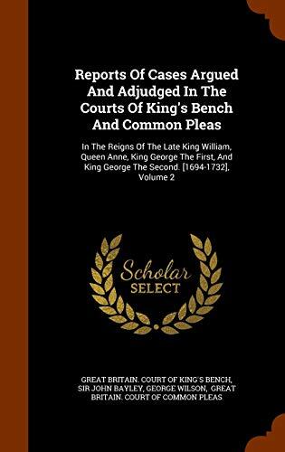 Reports of Cases Argued and Adjudged in the Courts of King's Bench and Common Pleas: In the Reigns of the Late King William, Queen Anne, King George ... King George the Second (1694-1732), Volume 2