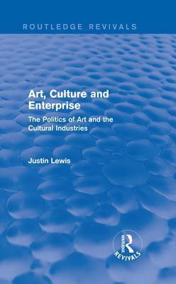 Art, Culture and Enterprise (Routledge Revivals): The Politics of Art and the Cultural Industries
