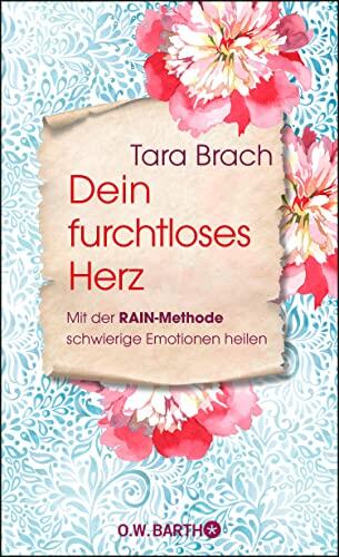 Dein furchtloses Herz: Mit der RAIN-Methode schwierige Emotionen heilen | Radical Compassion und Radical Acceptance praktisch anwendbar
