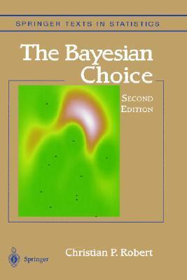 The Bayesian Choice: From Decision-Theoretic Foundations to Computational Implementation
