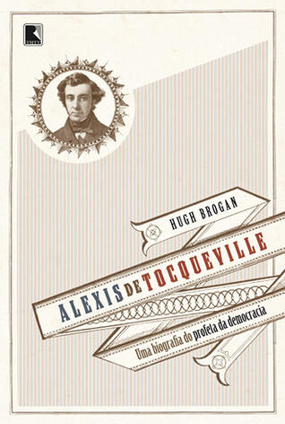 Alexis de Tocqueville: Uma Biografia do Profeta da Democracia