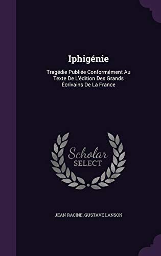 Iphigénie: Tragédie Publiée Conformément Au Texte De L'édition Des Grands Écrivains De La France