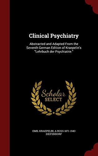 Clinical Psychiatry: Abstracted and Adapted From the Seventh German Edition of Kraepelin's "Lehrbuch der Psychiatrie."