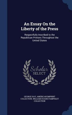 An Essay On the Liberty of the Press: Respectfully Inscribed to the Republican Printers Throughout the United States