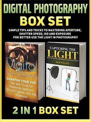 Digital Photography Box Set: Simple Tips and Tricks to Mastering Aperture, Shutter Speed, ISO and Exposure for Better Use the LIght in Photography