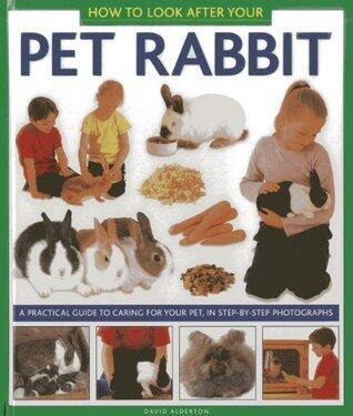 How to Look After Your Pet Rabbit: A Practical Guide to Caring for Your Pet, In Step-by-Step Photographs