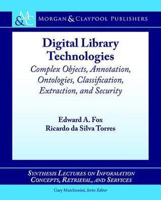 Digital Library Technologies: Complex Objects, Annotation, Ontologies, Classification, Extraction, and Security