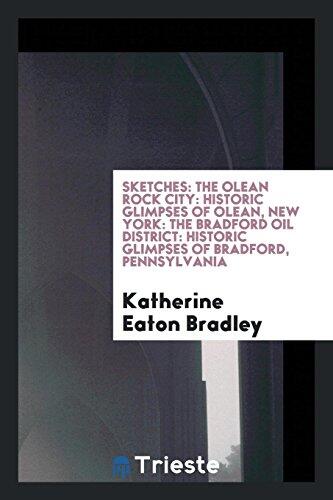 Sketches: the Olean rock city; historic glimpses of Olean, New York; the Bradford oil district; historic glimpses of Bradford, Pennsylvania