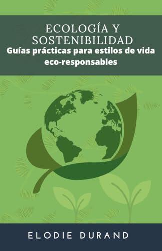 Ecología y Sostenibilidad: Guías prácticas para estilos de vida eco-responsables