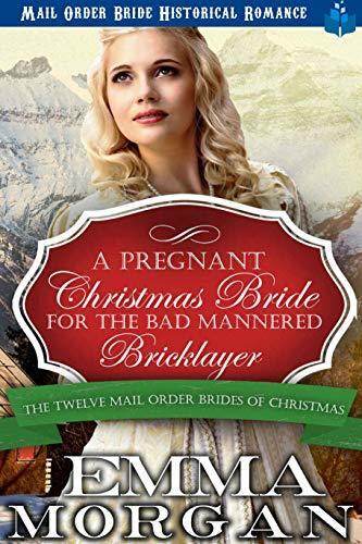 A Pregnant Christmas Bride for the Bad Mannered Brick Layer: Mail Order Bride Historical Romance